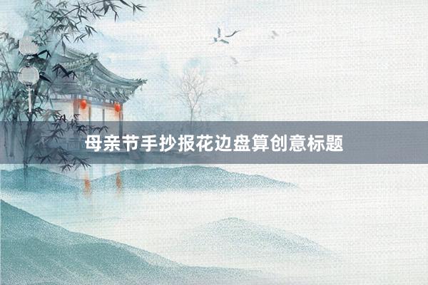 母亲节手抄报花边盘算创意标题