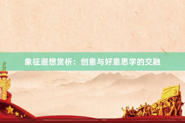 象征遐想赏析：创意与好意思学的交融