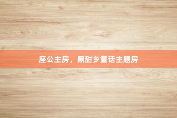 座公主房，黑甜乡童话主题房