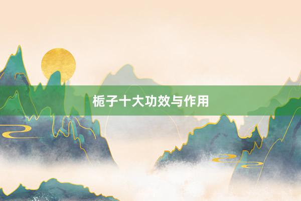栀子十大功效与作用