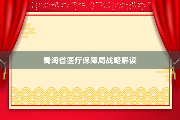 青海省医疗保障局战略解读