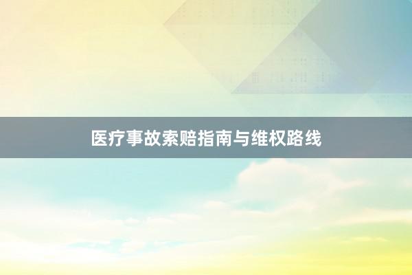 医疗事故索赔指南与维权路线
