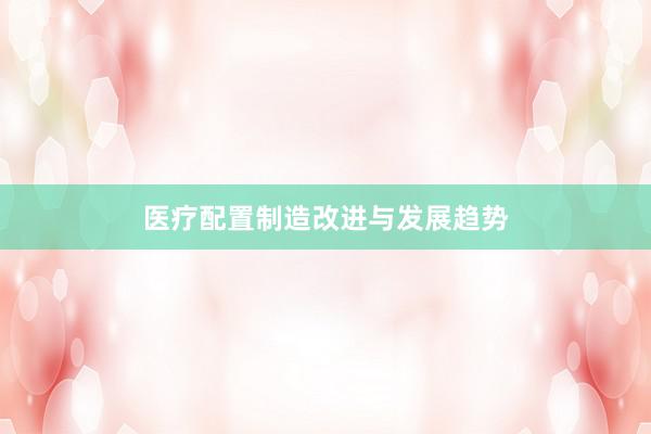 医疗配置制造改进与发展趋势