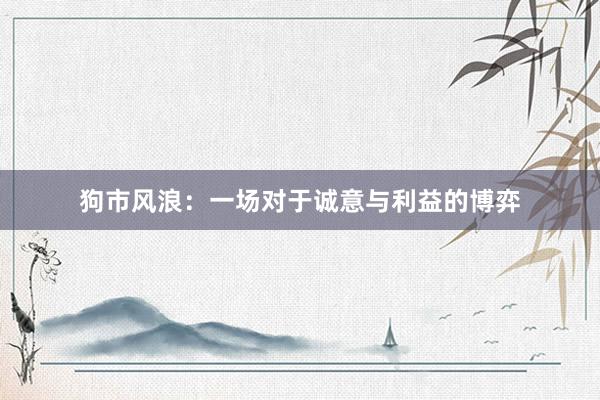 狗市风浪：一场对于诚意与利益的博弈