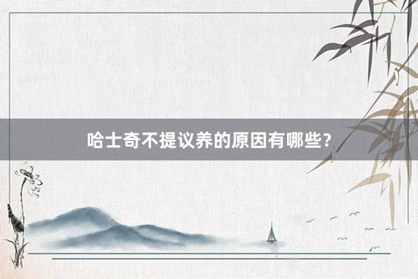 哈士奇不提议养的原因有哪些？
