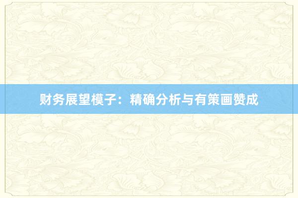 财务展望模子：精确分析与有策画赞成
